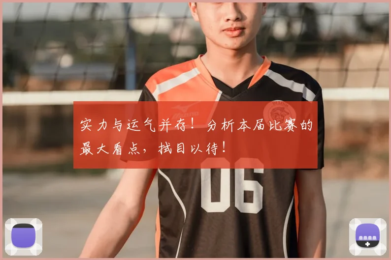 实力与运气并存!分析本届比赛的最大看点,拭目以待!