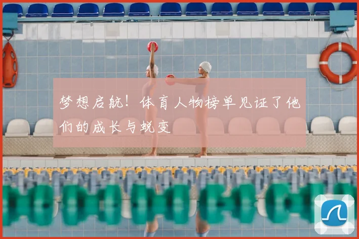 梦想启航！体育人物榜单见证了他们的成长与蜕变