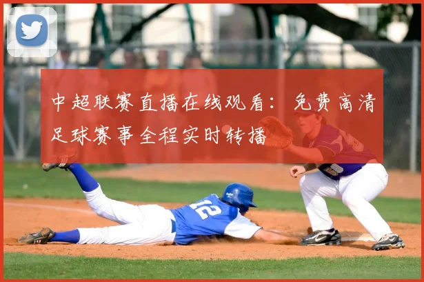 中超联赛直播在线观看：免费高清足球赛事全程实时转播