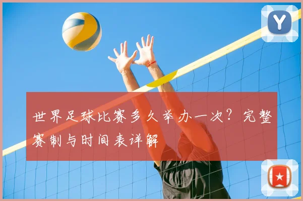 世界足球比赛多久举办一次？完整赛制与时间表详解