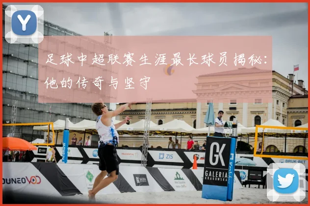 足球中超联赛生涯最长球员揭秘:他的传奇与坚守
