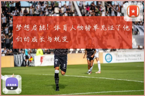 梦想启航!体育人物榜单见证了他们的成长与蜕变