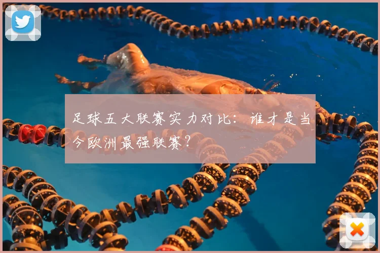 足球五大联赛实力对比：谁才是当今欧洲最强联赛？