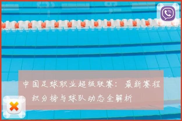 中国足球职业超级联赛:最新赛程、积分榜与球队动态全解析