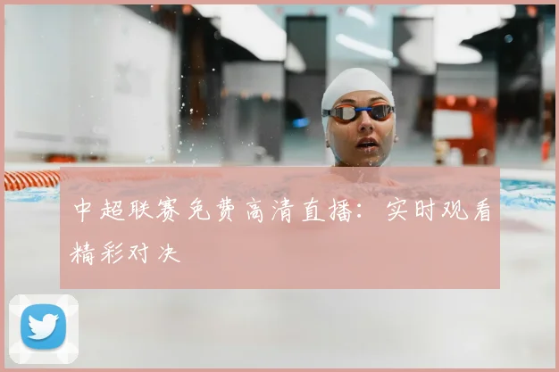 中超联赛免费高清直播：实时观看精彩对决