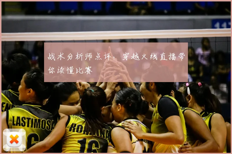 战术分析师点评，穿越火线直播带你读懂比赛