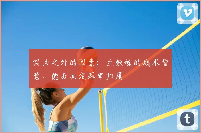 实力之外的因素：主教练的战术智慧，能否决定冠军归属